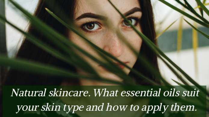 Natural skincare. What essential oils suit your skin type and how to apply them.